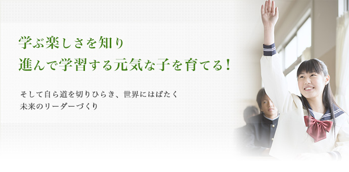 学ぶ楽しさを知り進んで学習する元気な子を育てる！そして自ら道を切りひらき、世界にはばたく未来のリーダーづくり